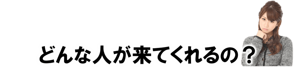 どんな人が来てくれるの?